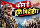 यमन के हूती विद्रोही कौन हैं? ईरान से संबंध, सैन्य ताकत और लाल सागर में बढ़ते तनाव की पूरी कहानी